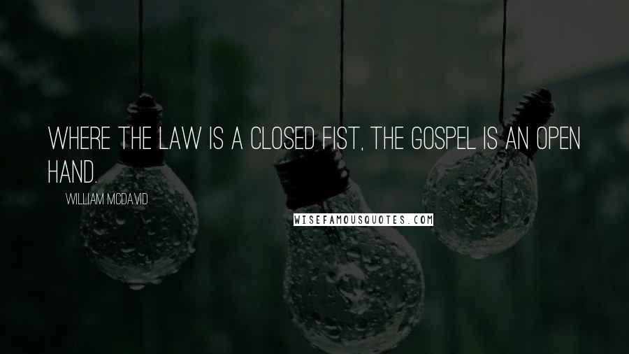 William McDavid Quotes: where the Law is a closed fist, the Gospel is an open hand.