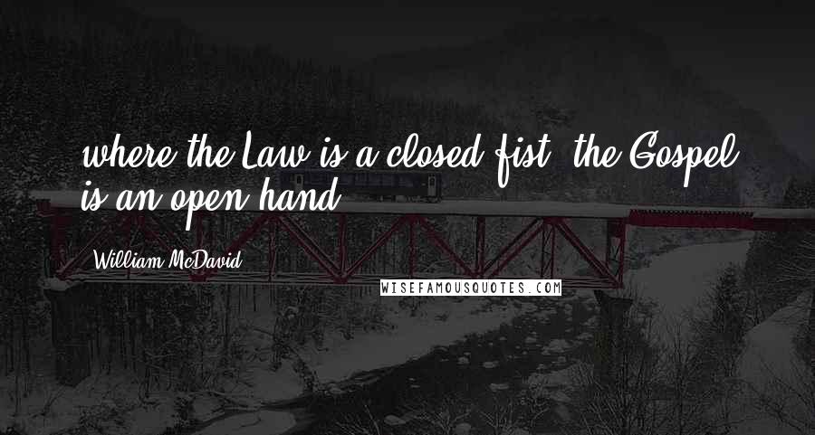 William McDavid Quotes: where the Law is a closed fist, the Gospel is an open hand.