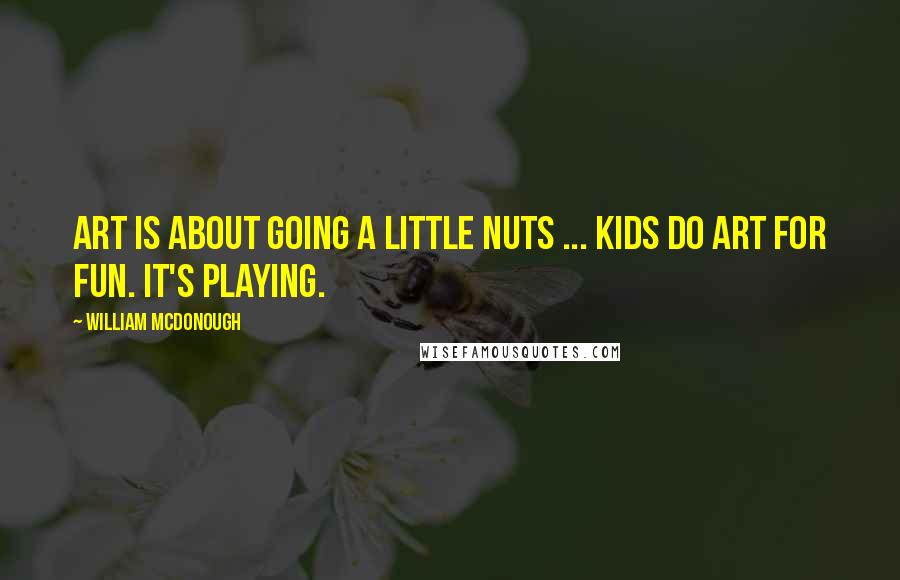 William McDonough Quotes: Art is about going a little nuts ... Kids do art for fun. It's playing.