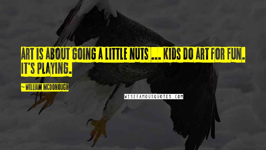 William McDonough Quotes: Art is about going a little nuts ... Kids do art for fun. It's playing.