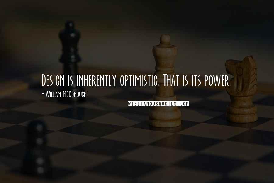 William McDonough Quotes: Design is inherently optimistic. That is its power.