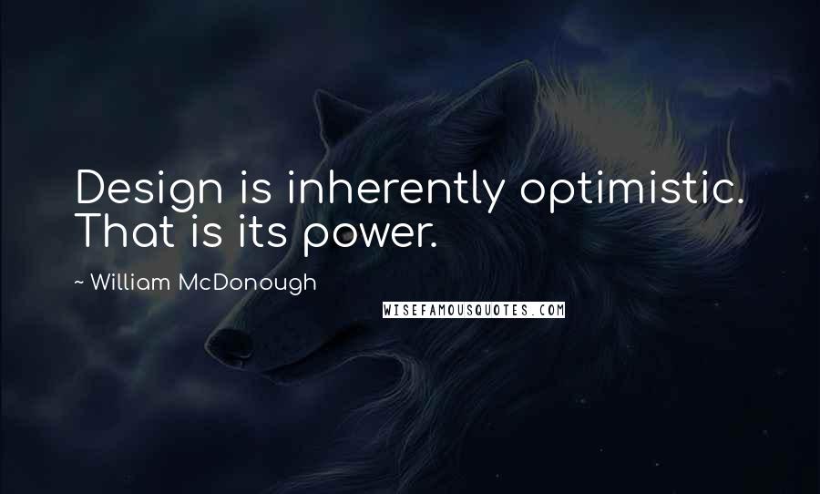 William McDonough Quotes: Design is inherently optimistic. That is its power.