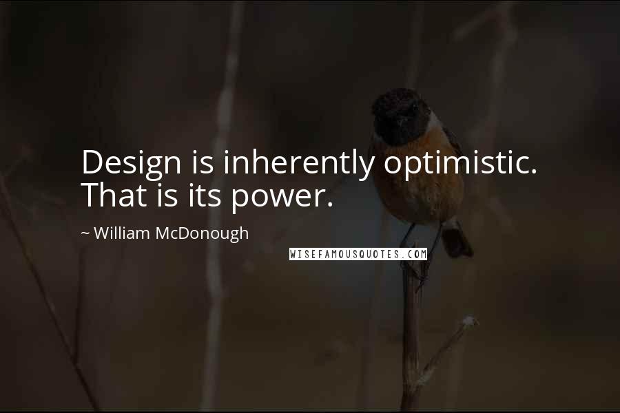 William McDonough Quotes: Design is inherently optimistic. That is its power.