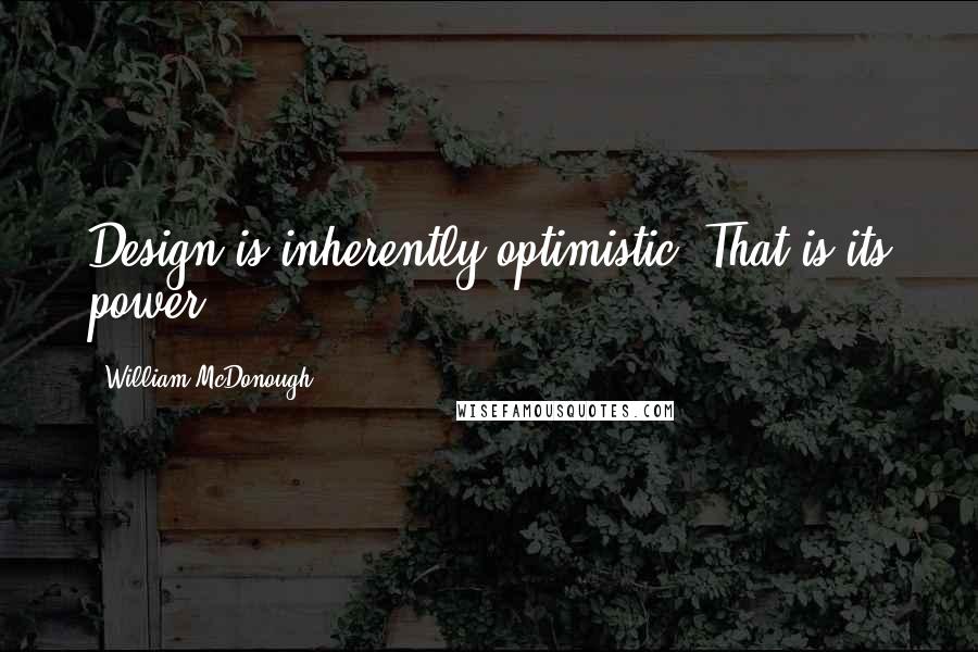 William McDonough Quotes: Design is inherently optimistic. That is its power.