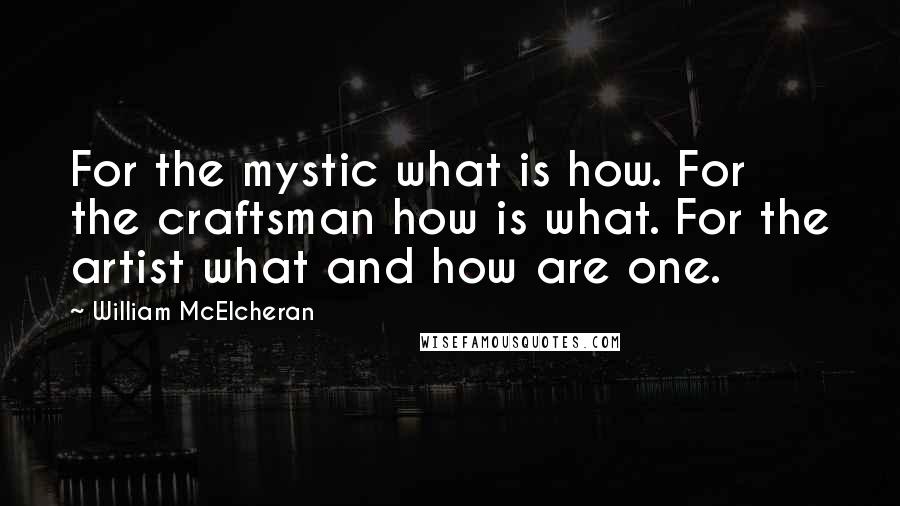 William McElcheran Quotes: For the mystic what is how. For the craftsman how is what. For the artist what and how are one.