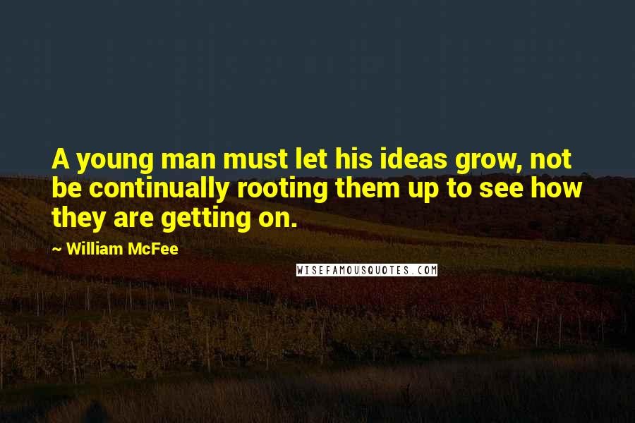 William McFee Quotes: A young man must let his ideas grow, not be continually rooting them up to see how they are getting on.
