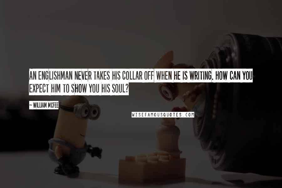 William McFee Quotes: An Englishman never takes his collar off when he is writing. How can you expect him to show you his soul?