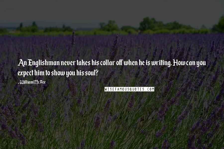 William McFee Quotes: An Englishman never takes his collar off when he is writing. How can you expect him to show you his soul?