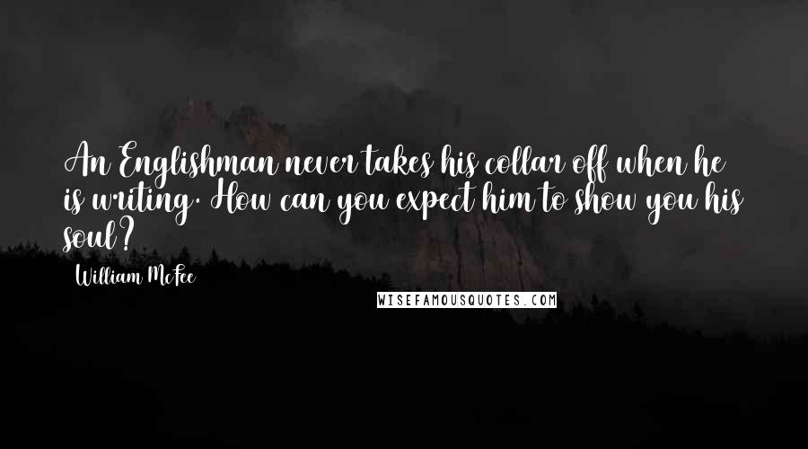 William McFee Quotes: An Englishman never takes his collar off when he is writing. How can you expect him to show you his soul?