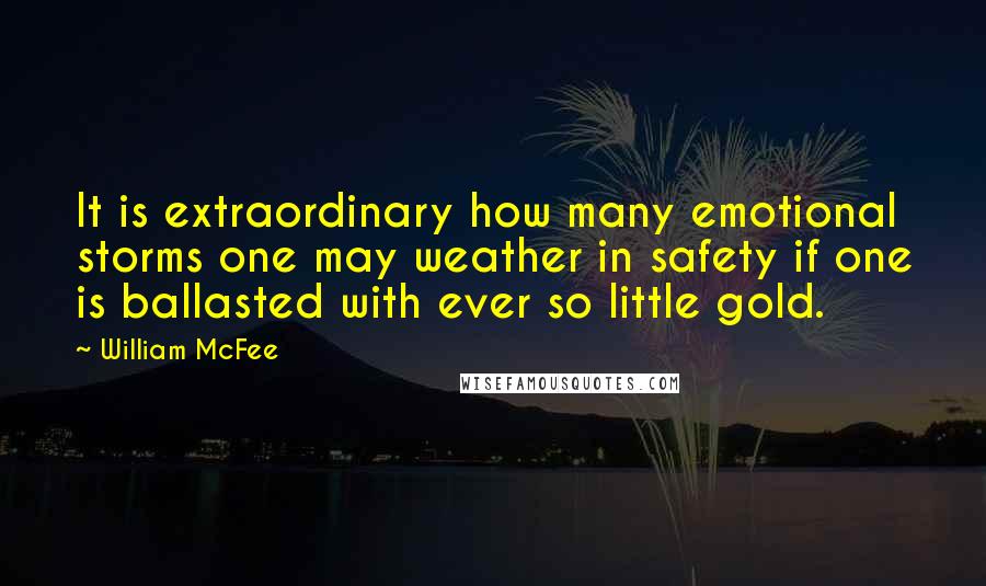 William McFee Quotes: It is extraordinary how many emotional storms one may weather in safety if one is ballasted with ever so little gold.