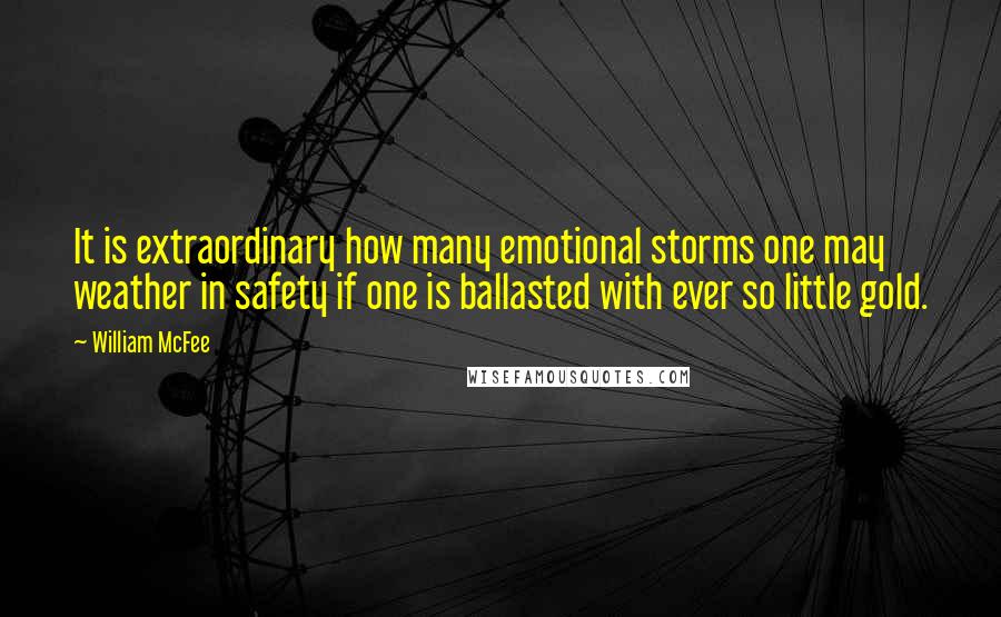 William McFee Quotes: It is extraordinary how many emotional storms one may weather in safety if one is ballasted with ever so little gold.