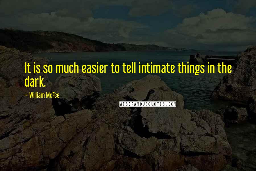 William McFee Quotes: It is so much easier to tell intimate things in the dark.