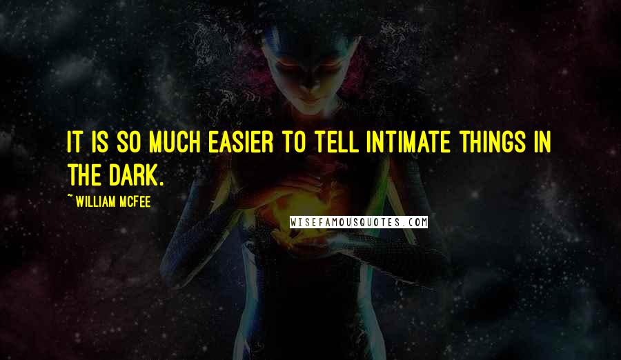 William McFee Quotes: It is so much easier to tell intimate things in the dark.