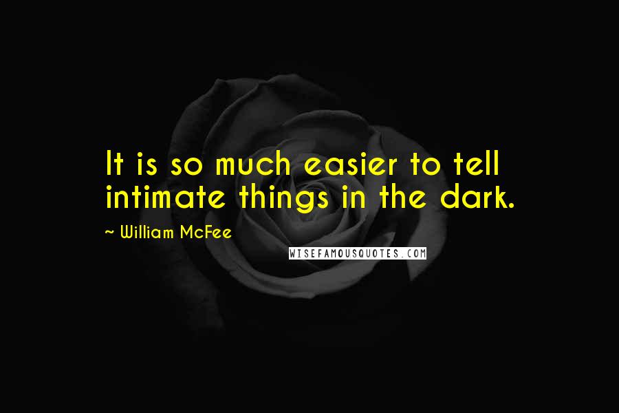 William McFee Quotes: It is so much easier to tell intimate things in the dark.