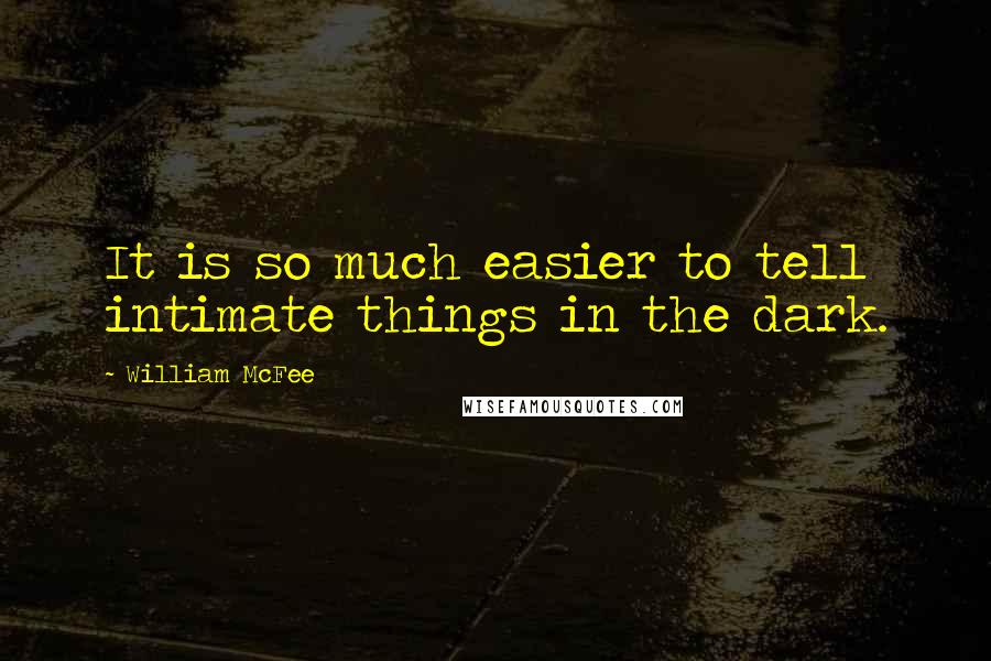 William McFee Quotes: It is so much easier to tell intimate things in the dark.