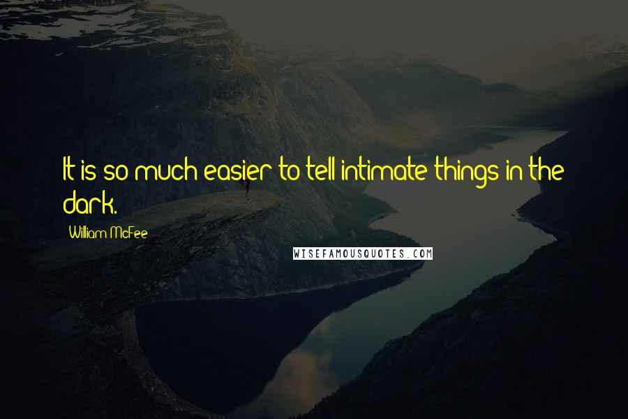 William McFee Quotes: It is so much easier to tell intimate things in the dark.