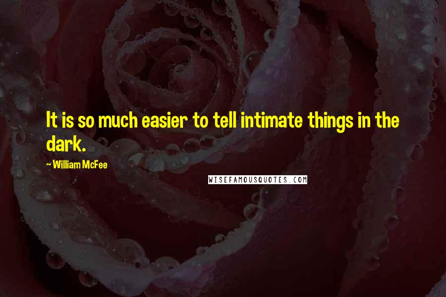 William McFee Quotes: It is so much easier to tell intimate things in the dark.