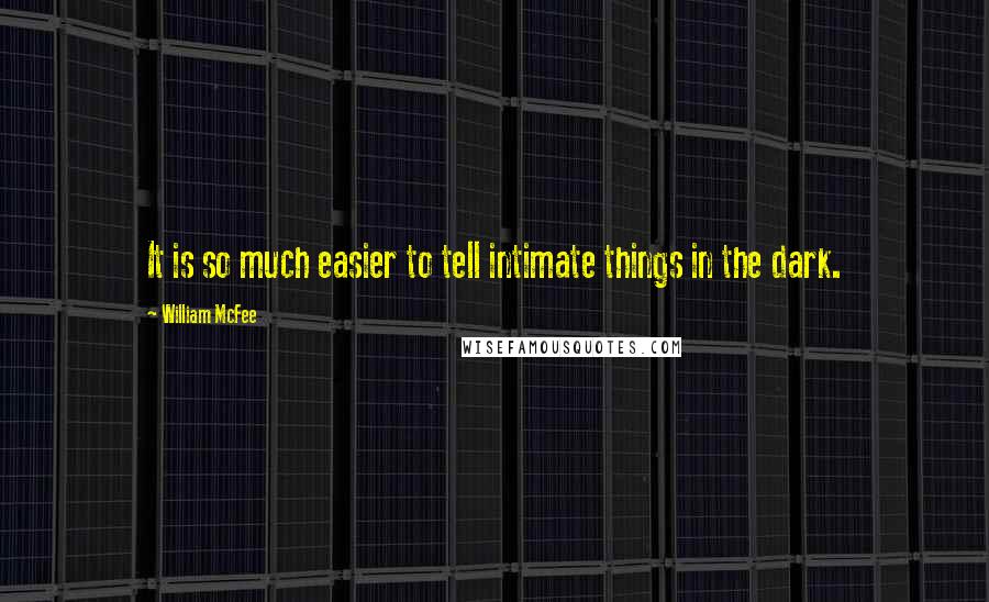 William McFee Quotes: It is so much easier to tell intimate things in the dark.