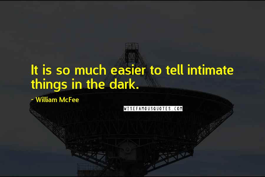 William McFee Quotes: It is so much easier to tell intimate things in the dark.