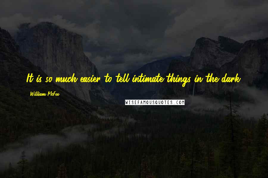 William McFee Quotes: It is so much easier to tell intimate things in the dark.