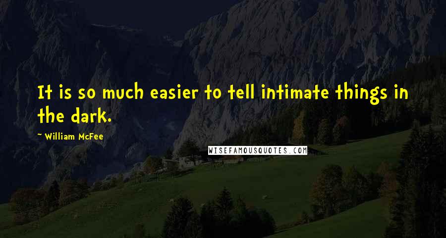 William McFee Quotes: It is so much easier to tell intimate things in the dark.