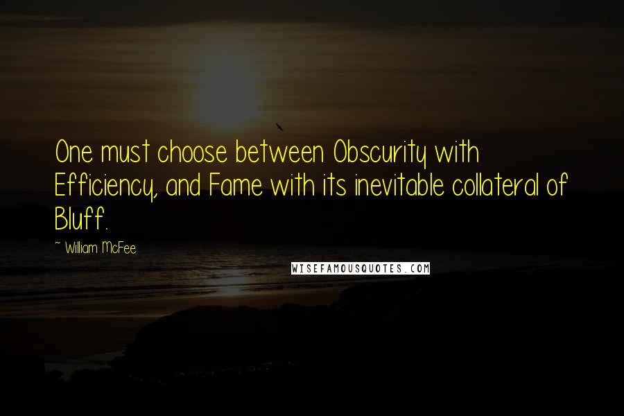 William McFee Quotes: One must choose between Obscurity with Efficiency, and Fame with its inevitable collateral of Bluff.