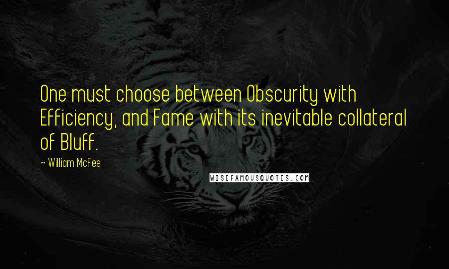 William McFee Quotes: One must choose between Obscurity with Efficiency, and Fame with its inevitable collateral of Bluff.