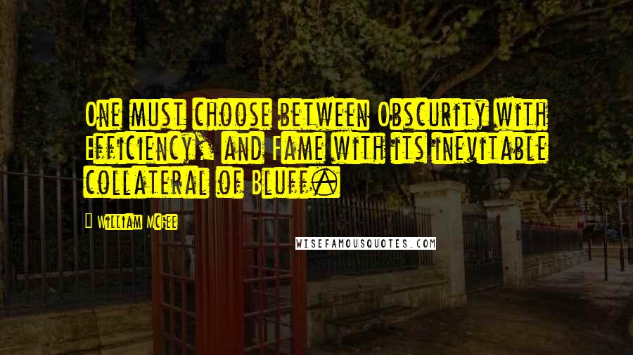 William McFee Quotes: One must choose between Obscurity with Efficiency, and Fame with its inevitable collateral of Bluff.