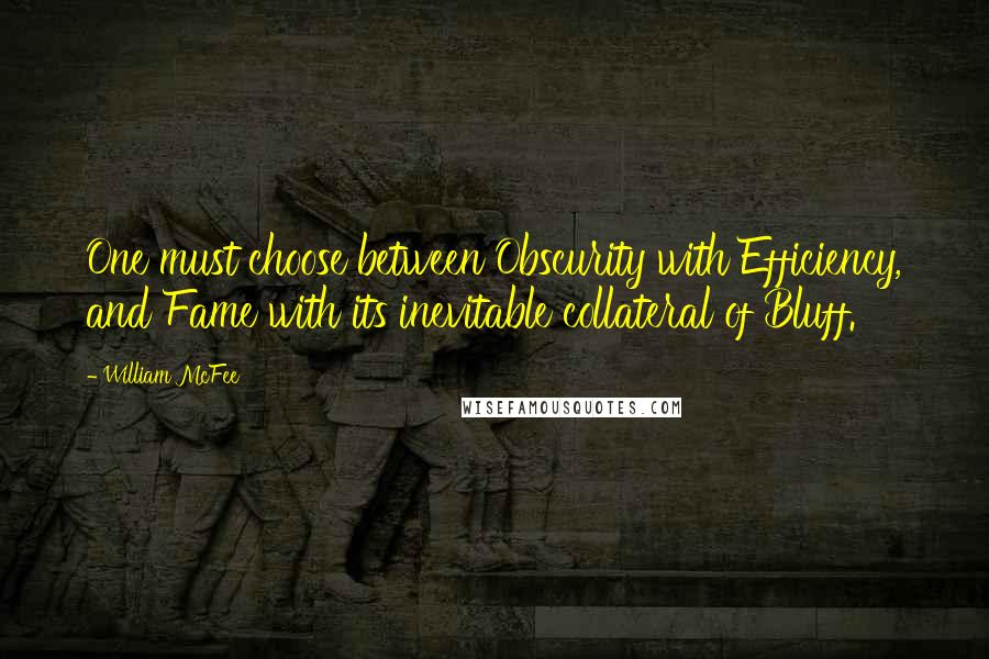 William McFee Quotes: One must choose between Obscurity with Efficiency, and Fame with its inevitable collateral of Bluff.