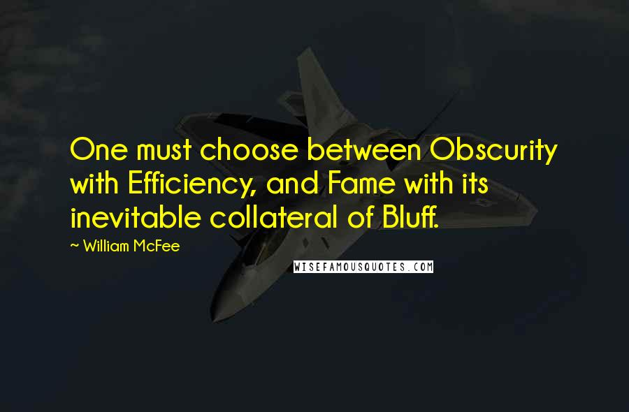 William McFee Quotes: One must choose between Obscurity with Efficiency, and Fame with its inevitable collateral of Bluff.