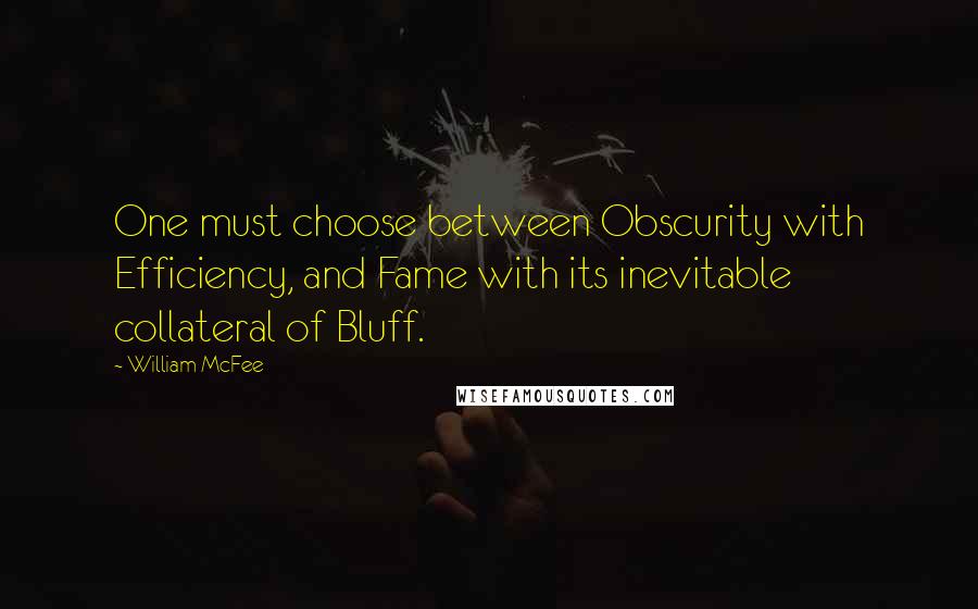 William McFee Quotes: One must choose between Obscurity with Efficiency, and Fame with its inevitable collateral of Bluff.