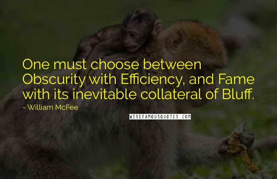 William McFee Quotes: One must choose between Obscurity with Efficiency, and Fame with its inevitable collateral of Bluff.