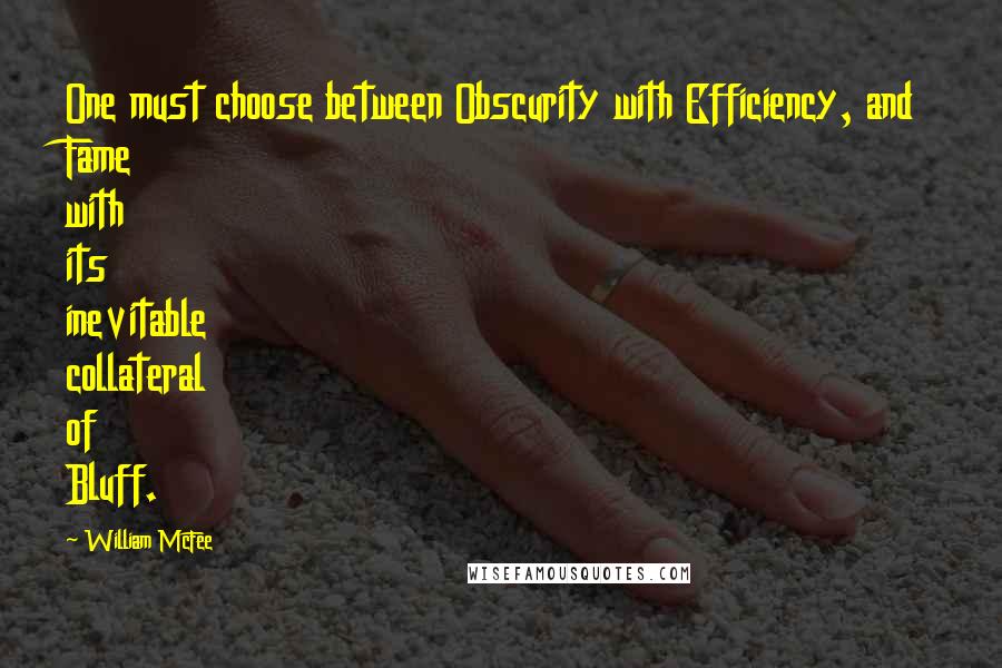 William McFee Quotes: One must choose between Obscurity with Efficiency, and Fame with its inevitable collateral of Bluff.