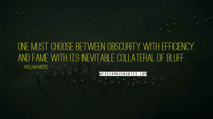 William McFee Quotes: One must choose between Obscurity with Efficiency, and Fame with its inevitable collateral of Bluff.