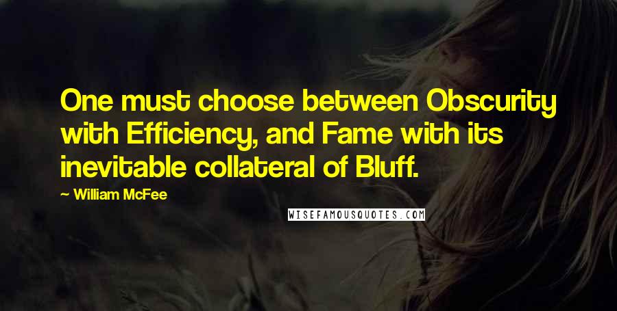 William McFee Quotes: One must choose between Obscurity with Efficiency, and Fame with its inevitable collateral of Bluff.