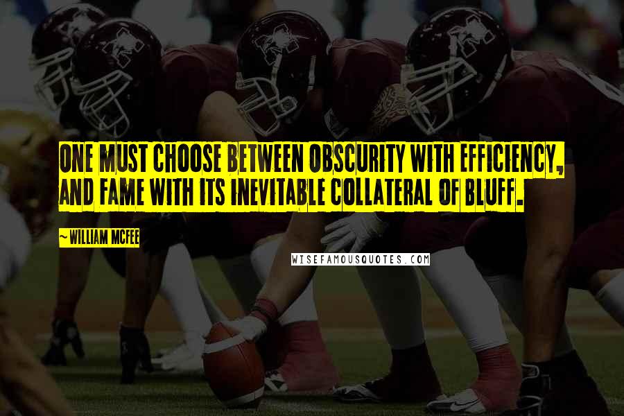 William McFee Quotes: One must choose between Obscurity with Efficiency, and Fame with its inevitable collateral of Bluff.