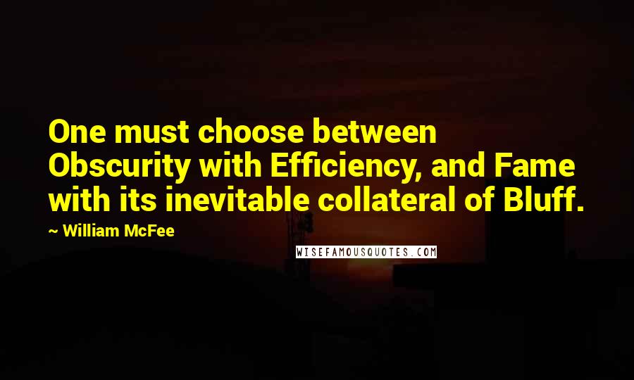 William McFee Quotes: One must choose between Obscurity with Efficiency, and Fame with its inevitable collateral of Bluff.