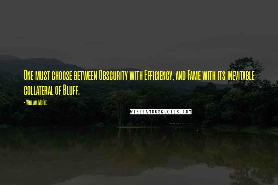 William McFee Quotes: One must choose between Obscurity with Efficiency, and Fame with its inevitable collateral of Bluff.