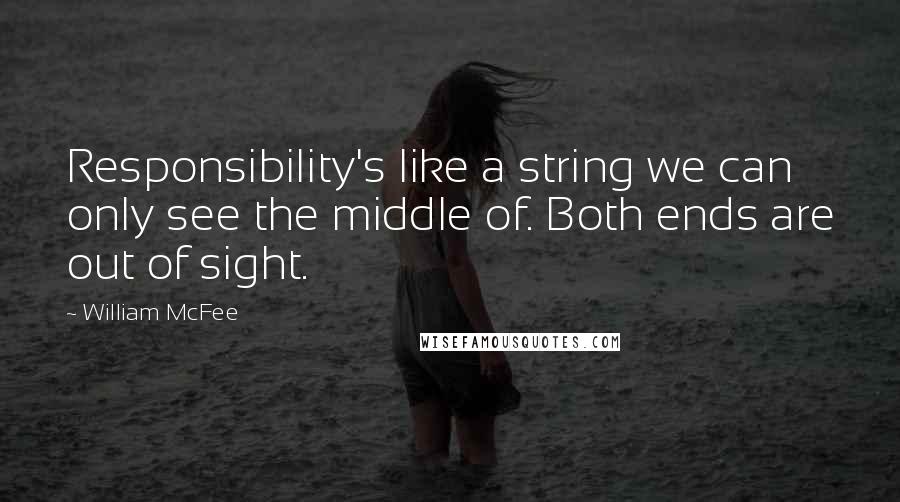 William McFee Quotes: Responsibility's like a string we can only see the middle of. Both ends are out of sight.