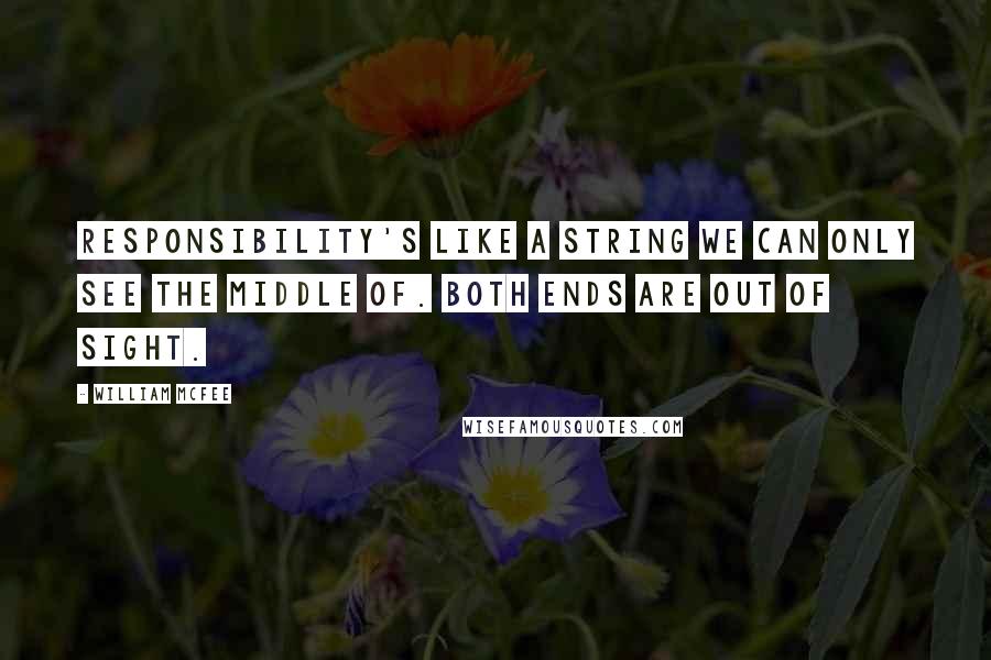 William McFee Quotes: Responsibility's like a string we can only see the middle of. Both ends are out of sight.