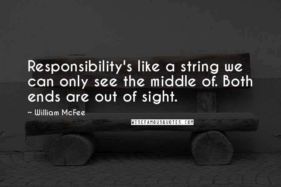 William McFee Quotes: Responsibility's like a string we can only see the middle of. Both ends are out of sight.