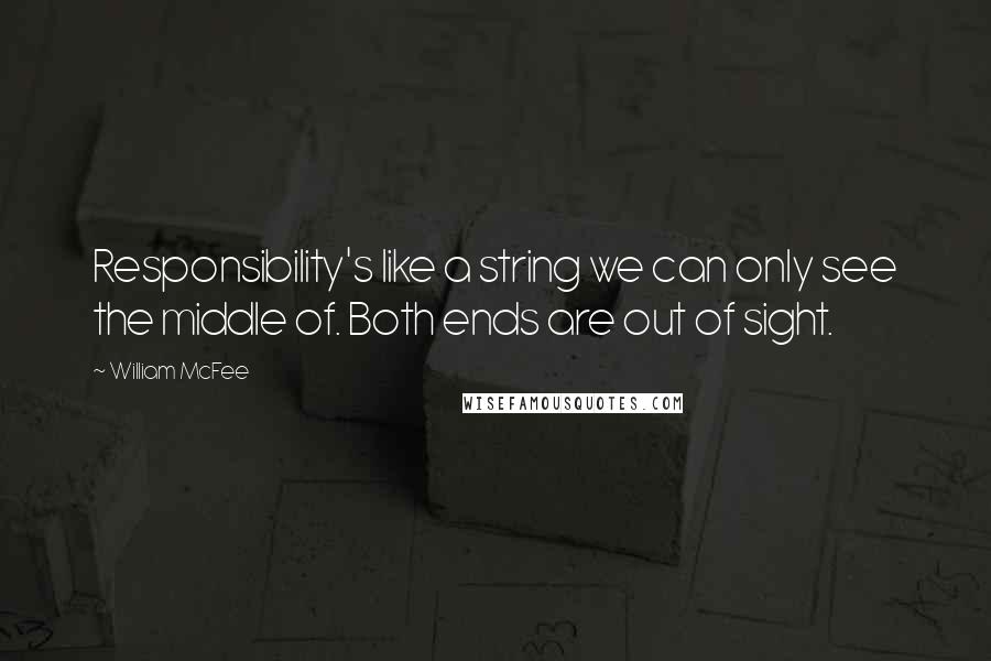 William McFee Quotes: Responsibility's like a string we can only see the middle of. Both ends are out of sight.