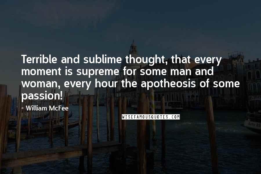 William McFee Quotes: Terrible and sublime thought, that every moment is supreme for some man and woman, every hour the apotheosis of some passion!