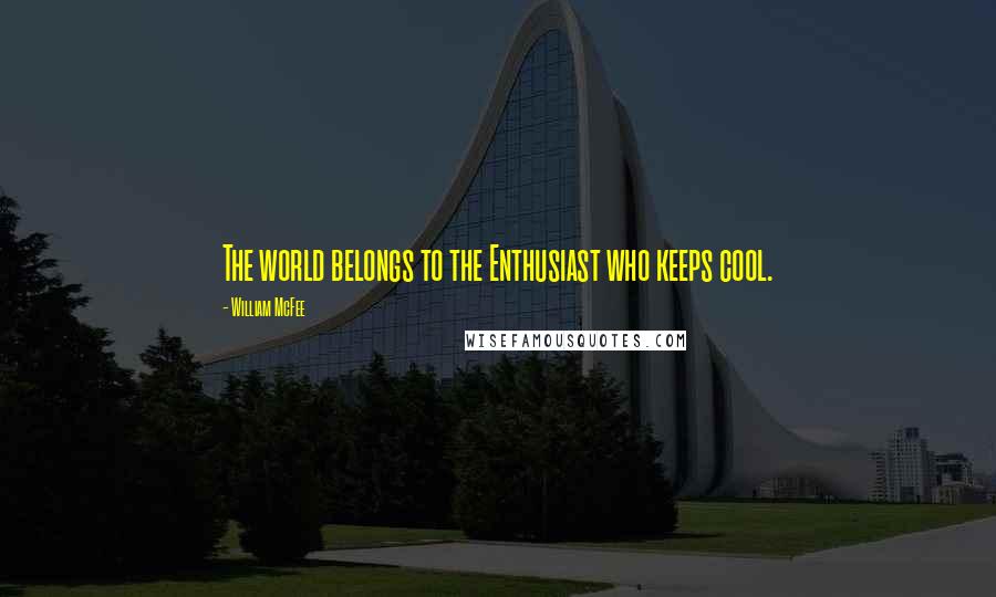 William McFee Quotes: The world belongs to the Enthusiast who keeps cool.