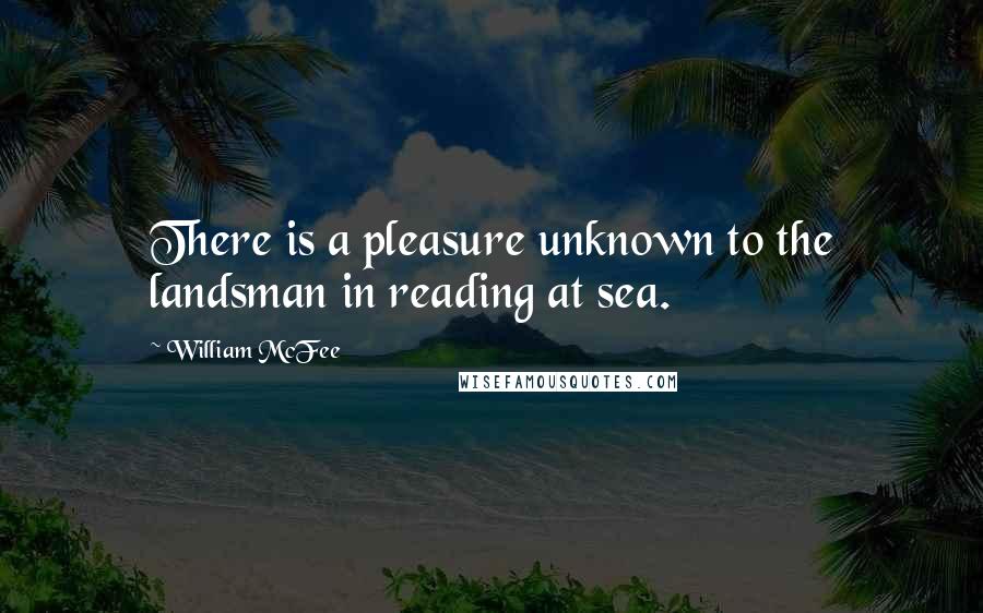 William McFee Quotes: There is a pleasure unknown to the landsman in reading at sea.