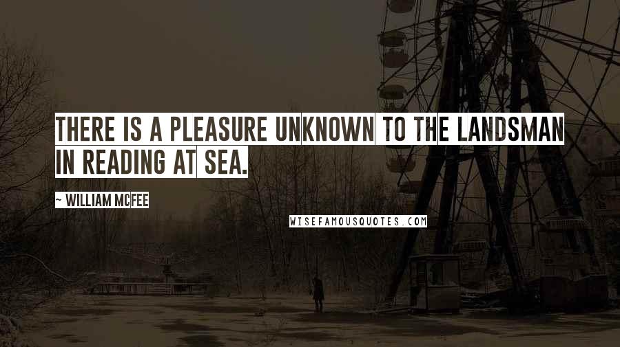 William McFee Quotes: There is a pleasure unknown to the landsman in reading at sea.