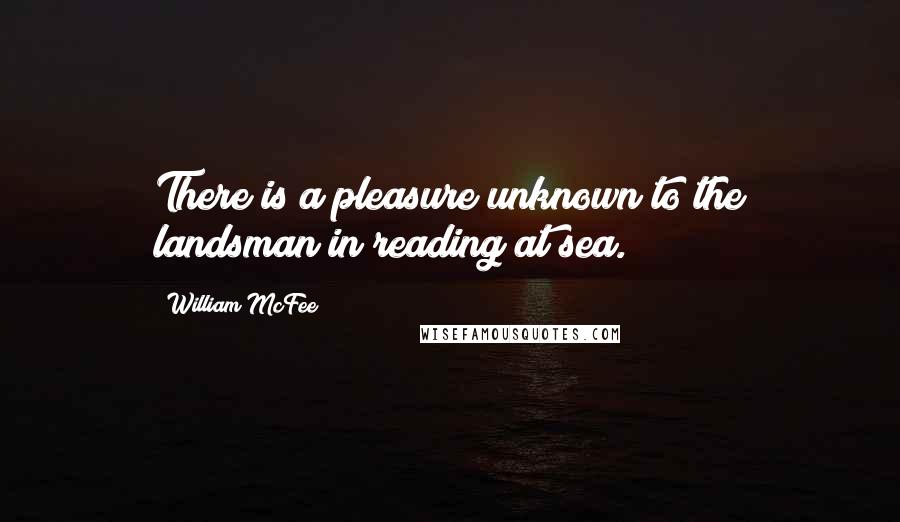 William McFee Quotes: There is a pleasure unknown to the landsman in reading at sea.