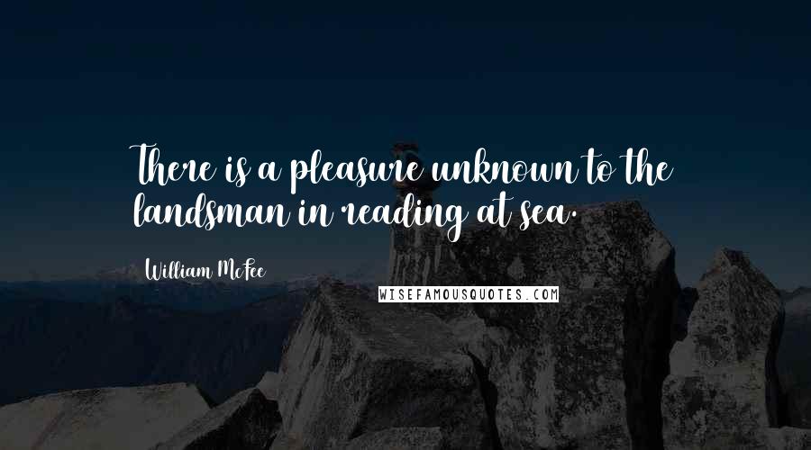 William McFee Quotes: There is a pleasure unknown to the landsman in reading at sea.