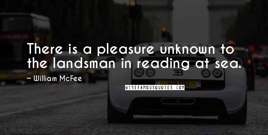 William McFee Quotes: There is a pleasure unknown to the landsman in reading at sea.