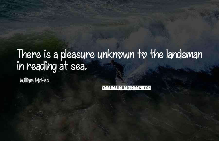 William McFee Quotes: There is a pleasure unknown to the landsman in reading at sea.